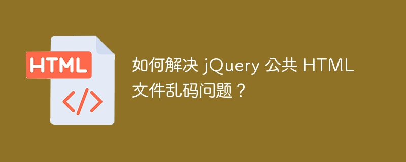 如何解决 jQuery 公共 HTML 文件乱码问题？ 
