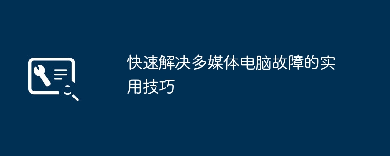 快速解决多媒体电脑故障的实用技巧