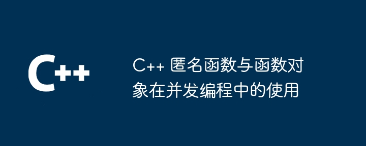 C++ 匿名函数与函数对象在并发编程中的使用