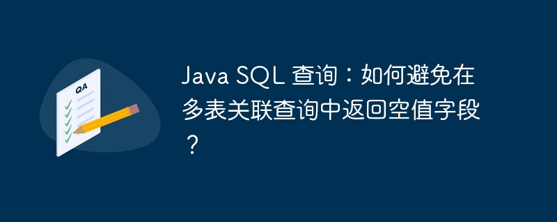 Java SQL 查询：如何避免在多表关联查询中返回空值字段？