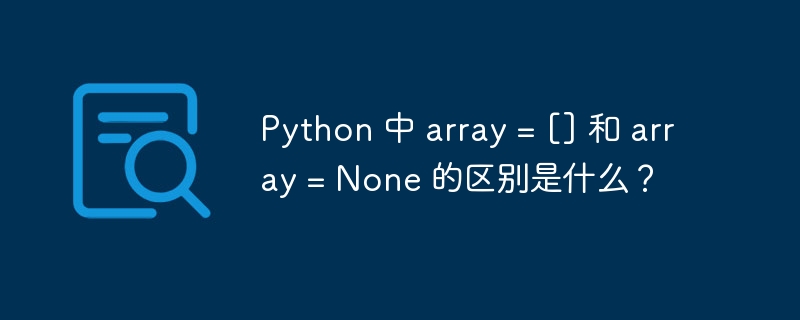 Python 中 array = [] 和 array = None 的区别是什么？