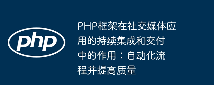 PHP框架在社交媒体应用的持续集成和交付中的作用：自动化流程并提高质量