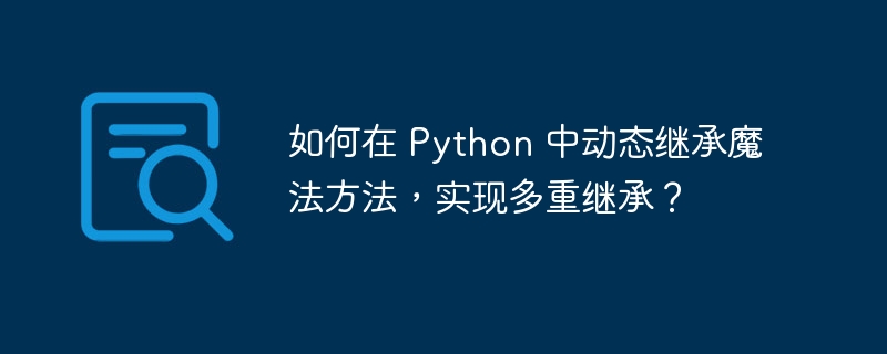 如何在 Python 中动态继承魔法方法，实现多重继承？