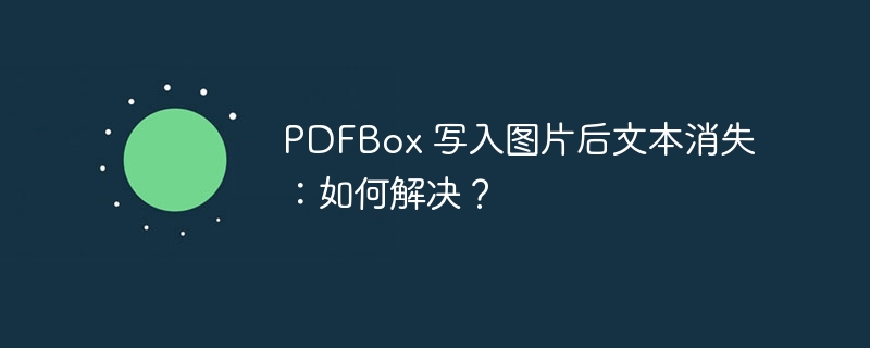 PDFBox 写入图片后文本消失：如何解决？