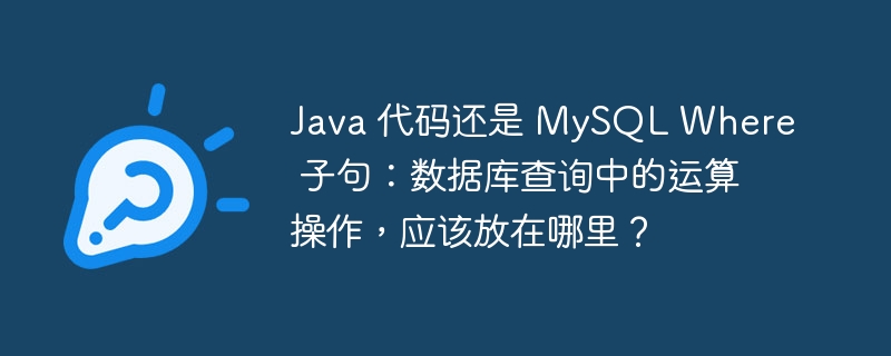 Java 代码还是 MySQL Where 子句：数据库查询中的运算操作，应该放在哪里？