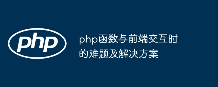 php函数与前端交互时的难题及解决方案