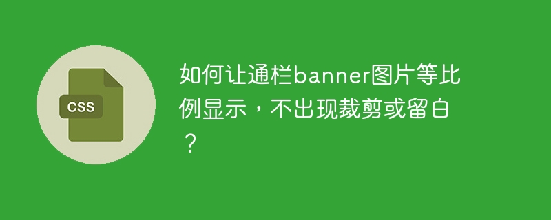 如何让通栏banner图片等比例显示，不出现裁剪或留白？