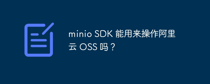 minio SDK 能用来操作阿里云 OSS 吗？