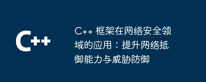 C++ 框架在网络安全领域的应用：提升网络抵御能力与威胁防御