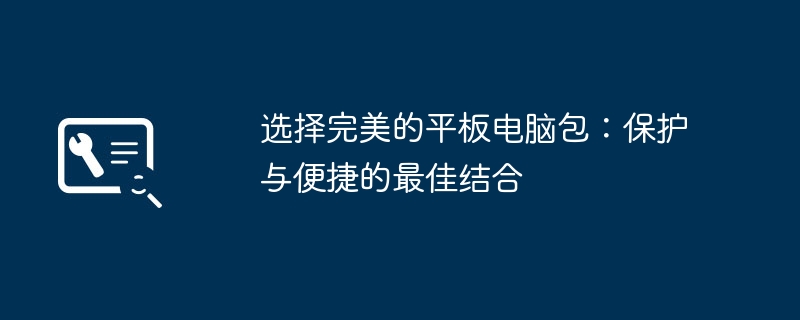 选择完美的平板电脑包：保护与便捷的最佳结合