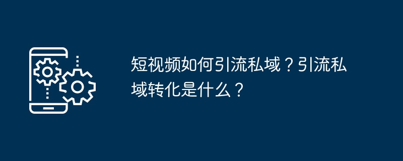 短视频如何引流私域？引流私域转化是什么？