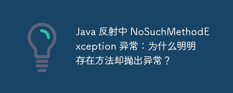 Java 反射中 NoSuchMethodException 异常：为什么明明存在方法却抛出异常？