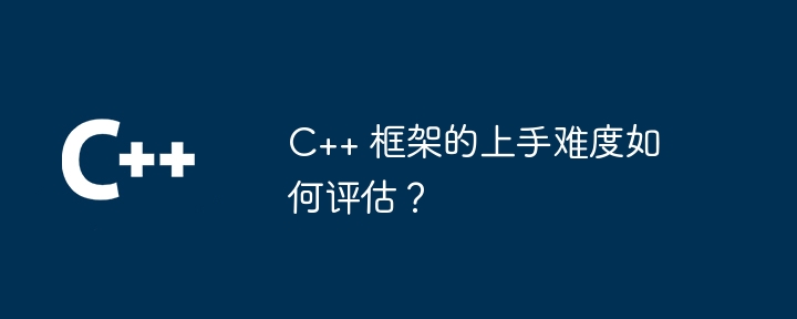 C++ 框架的上手难度如何评估？