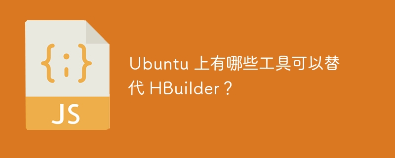 Ubuntu 上有哪些工具可以替代 HBuilder？