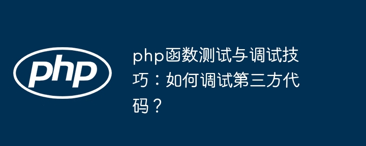 php函数测试与调试技巧：如何调试第三方代码？