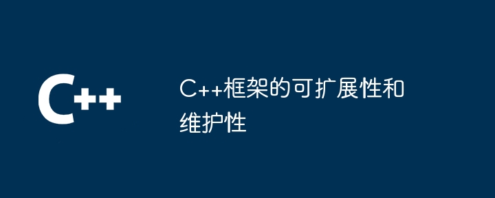 C++框架的可扩展性和维护性