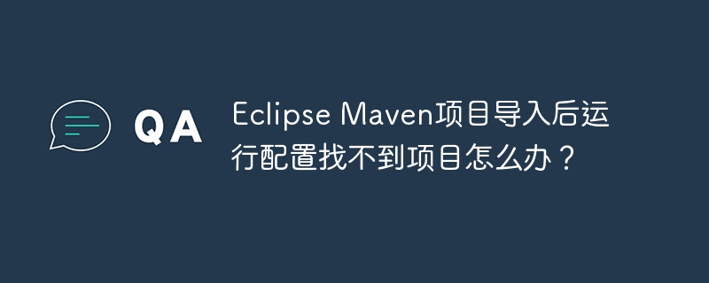 Eclipse Maven项目导入后运行配置找不到项目怎么办？