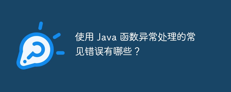 使用 Java 函数异常处理的常见错误有哪些？