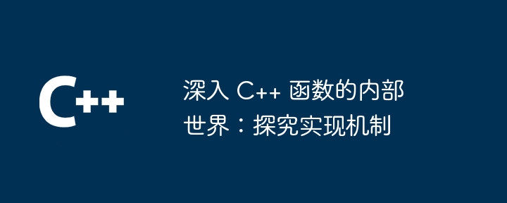 深入 C++ 函数的内部世界：探究实现机制