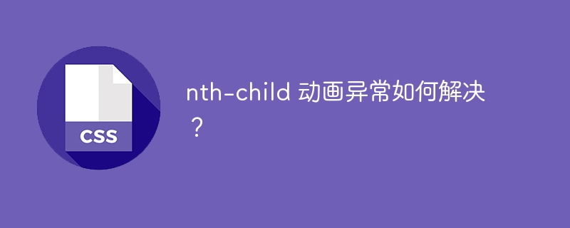 nth-child 动画异常如何解决？