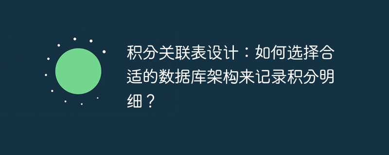 积分关联表设计：如何选择合适的数据库架构来记录积分明细？