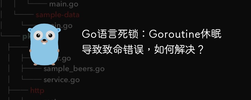 Go语言死锁：Goroutine休眠导致致命错误，如何解决？