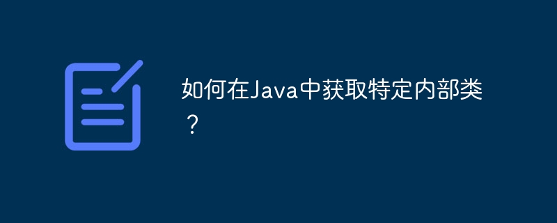 如何在Java中获取特定内部类？