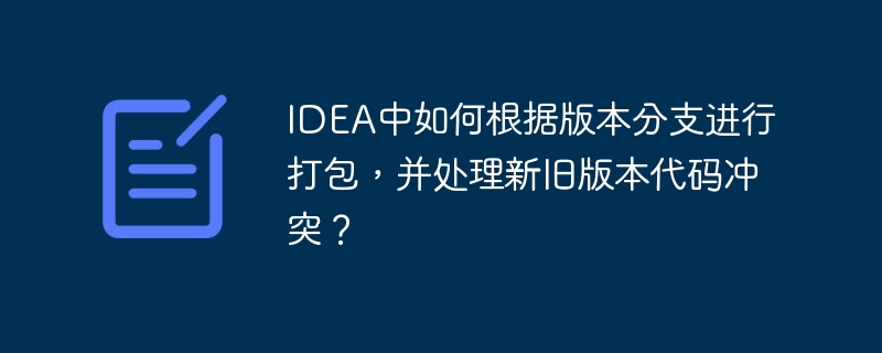 IDEA中如何根据版本分支进行打包，并处理新旧版本代码冲突？