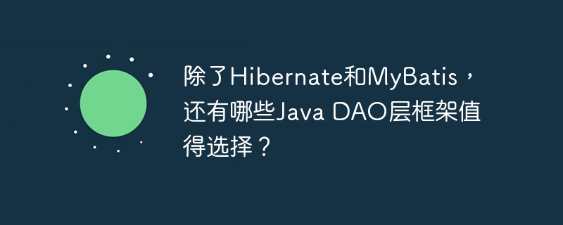 除了Hibernate和MyBatis，还有哪些Java DAO层框架值得选择？