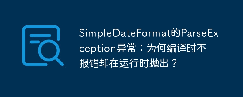 SimpleDateFormat的ParseException异常：为何编译时不报错却在运行时抛出？