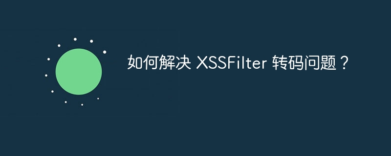 如何解决 XSSFilter 转码问题？