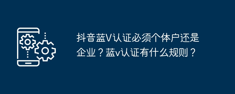 抖音蓝V认证必须个体户还是企业？蓝v认证有什么规则？