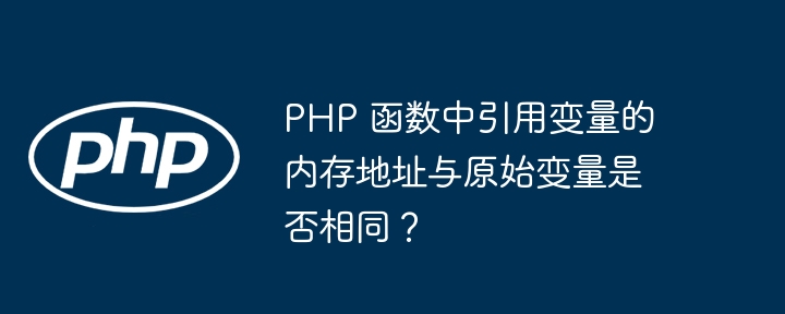 PHP 函数中引用变量的内存地址与原始变量是否相同？