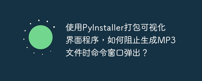 使用PyInstaller打包可视化界面程序，如何阻止生成MP3文件时命令窗口弹出？