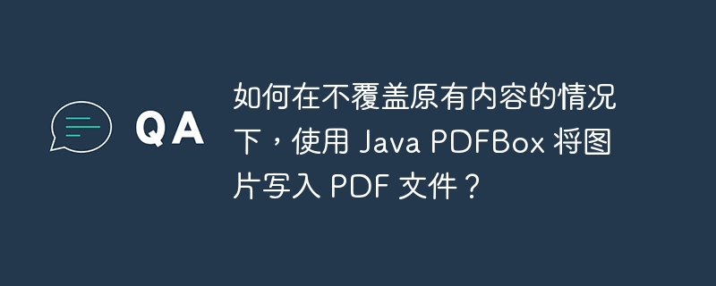 如何在不覆盖原有内容的情况下，使用 Java PDFBox 将图片写入 PDF 文件？