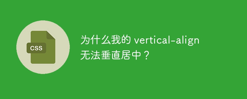 为什么我的 vertical-align 无法垂直居中？