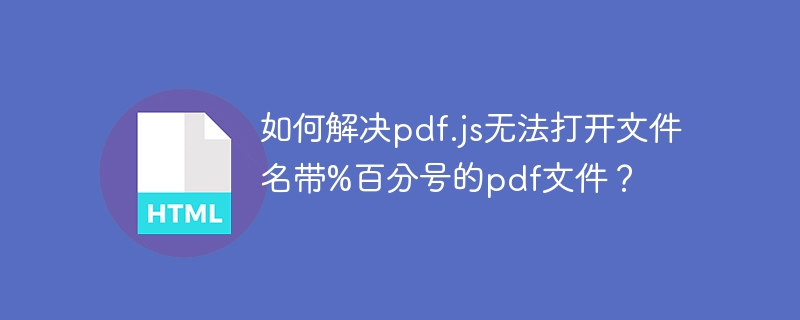 如何解决pdf.js无法打开文件名带%百分号的pdf文件？ 
