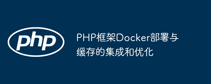 PHP框架Docker部署与缓存的集成和优化