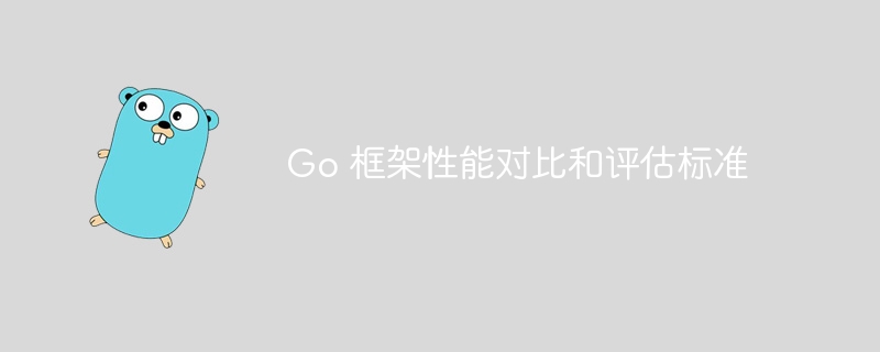 Go 框架性能对比和评估标准