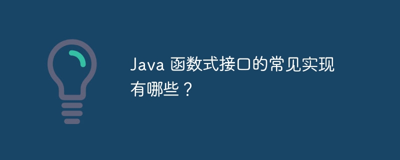 Java 函数式接口的常见实现有哪些？