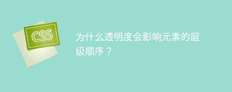 为什么透明度会影响元素的层级顺序？