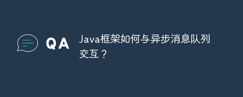 Java框架如何与异步消息队列交互？