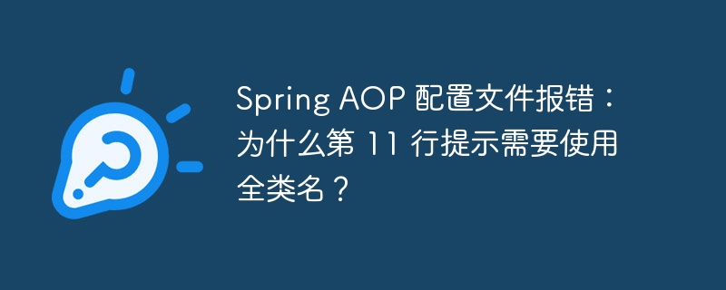 Spring AOP 配置文件报错：为什么第 11 行提示需要使用全类名？