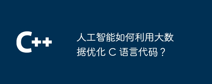 人工智能如何利用大数据优化 C 语言代码？