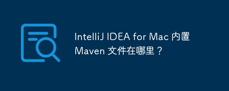 IntelliJ IDEA for Mac 内置 Maven 文件在哪里？