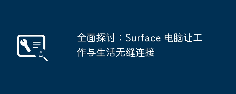 全面探讨：Surface 电脑让工作与生活无缝连接