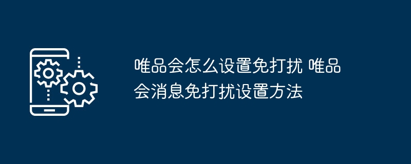 唯品会怎么设置免打扰 唯品会消息免打扰设置方法