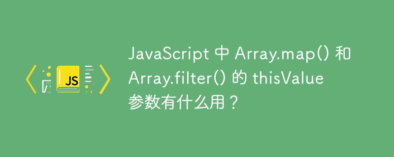 JavaScript 中 Array.map() 和 Array.filter() 的 thisValue 参数有什么用？ 
