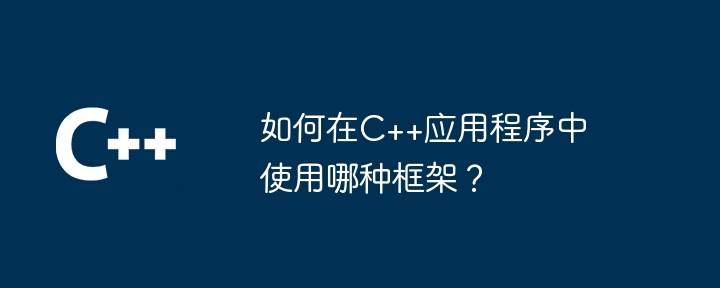 如何在C++应用程序中使用哪种框架？