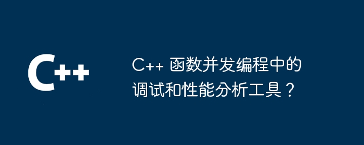 C++ 函数并发编程中的调试和性能分析工具？